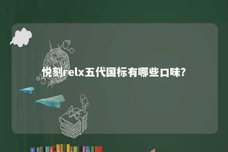 悦刻relx五代国标有哪些口味？ 